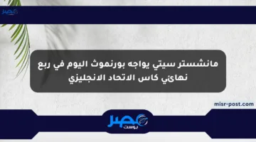 مانشستر سيتي يواجه بورنموث اليوم في ربع نهائي كأس الاتحاد الإنجليزي